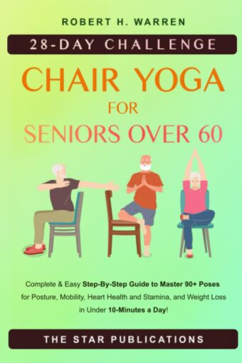 Chair Yoga For Seniors Over 60: 28-day Beginner, Intermediate and Advanced Challenge to Improve Posture, Mobility, and Heart Health, and Lose Weight ... (Wellness and Vitality...