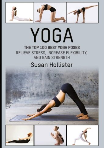 Yoga: The Top 100 Best Yoga Poses: Relieve Stress, Increase Flexibility, and Gain Strength (Yoga Postures Poses Exercises Techniques and Guide for Healing Stretching...